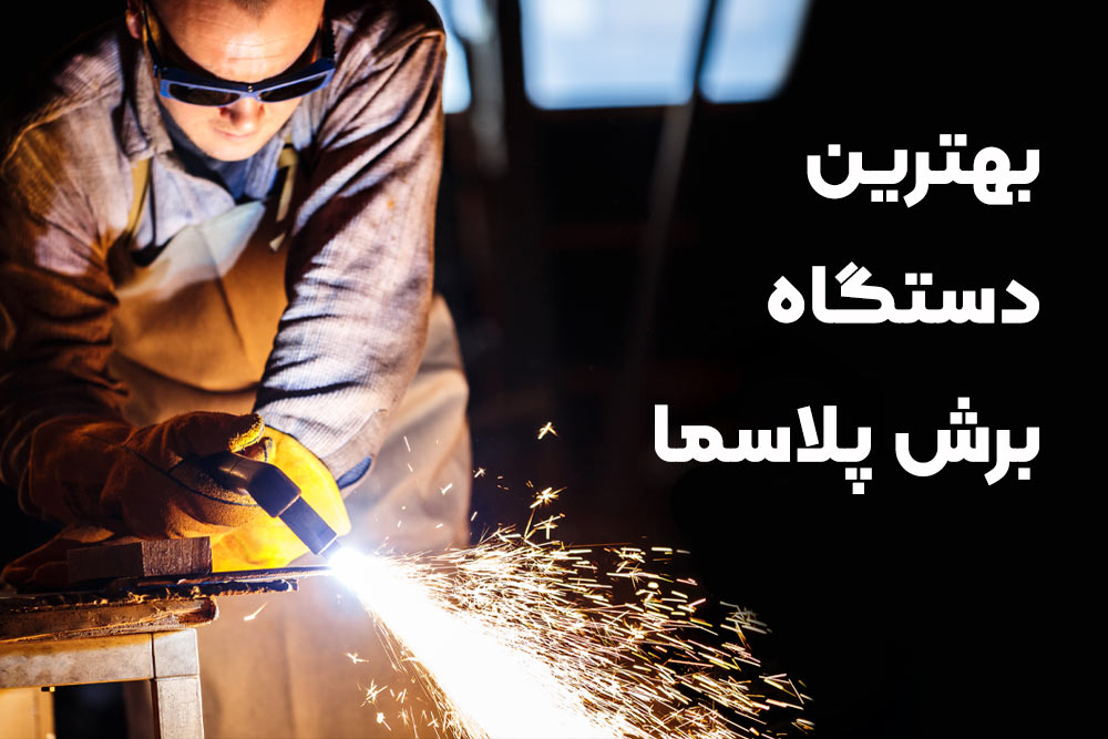 بهترین دستگاه برش پلاسما با توجه به نیاز شما