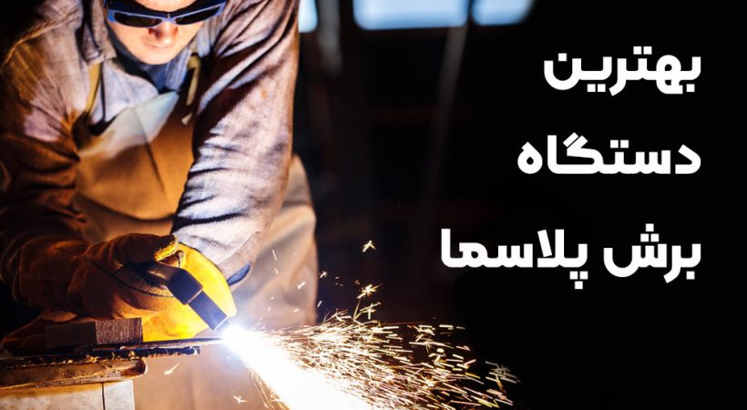 بهترین دستگاه برش پلاسما با توجه به نیاز شما